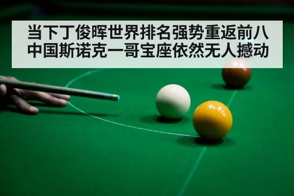 当下丁俊晖世界排名强势重返前八中国斯诺克一哥宝座依然无人撼动