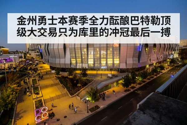 金州勇士本赛季全力酝酿巴特勒顶级大交易只为库里的冲冠最后一搏
