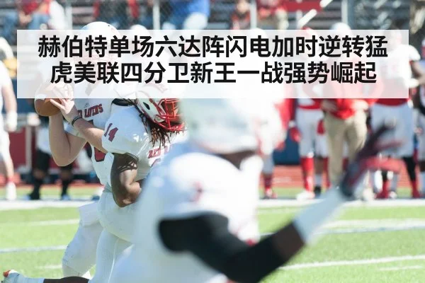 赫伯特单场六达阵闪电加时逆转猛虎美联四分卫新王一战强势崛起