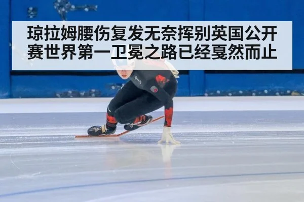 琼拉姆腰伤复发无奈挥别英国公开赛世界第一卫冕之路已经戛然而止