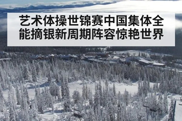 艺术体操世锦赛中国集体全能摘银新周期阵容惊艳世界