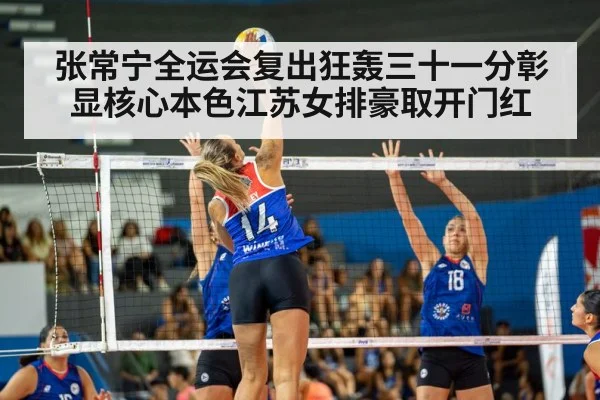 张常宁全运会复出狂轰三十一分彰显核心本色江苏女排豪取开门红
