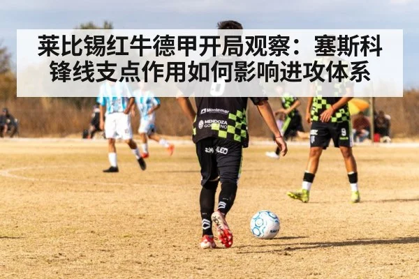 莱比锡红牛德甲开局观察:塞斯科锋线支点作用如何影响进攻体系